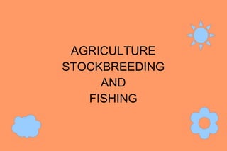 AGRICULTURE
STOCKBREEDING
AND
FISHING
 