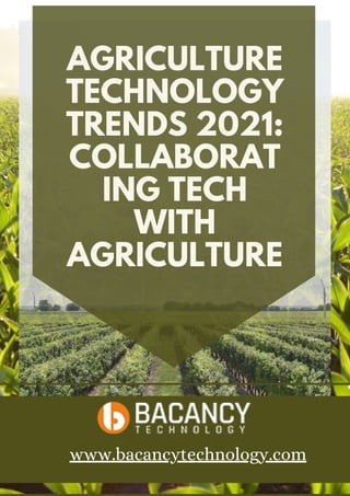 AGRICULTURE
TECHNOLOGY
TRENDS 2021:
COLLABORAT
ING TECH
WITH
AGRICULTURE
www.bacancytechnology.com
 