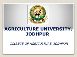AGRICULTURE UNIVERSITY,
JODHPUR
COLLEGE OF AGRICULTURE, JODHPUR
 