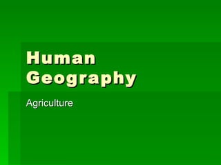 Human
Geog r aphy
Agriculture
 