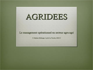 AGRIDEES Le management opérationnel en secteur agro-agri © Stéphan Bellanger, Lycée La Touche, 2010 © 