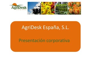 AgriDesk España, S.L.
Presentación corporativa
 