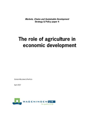 Markets, Chains and Sustainable Development
                               Strategy & Policy paper 4




      The role of agriculture in
        economic development




GERDIEN MEIJERINK & PIM ROZA


April 2007
 