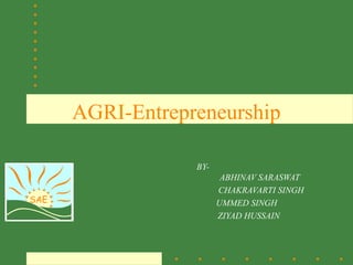 SAE
AGRI-Entrepreneurship
BY-
ABHINAV SARASWAT
CHAKRAVARTI SINGH
UMMED SINGH
ZIYAD HUSSAIN
 