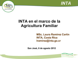 MSc. Laura Ramírez Cartín
INTA, Costa Rica
lramirez@inta.go.cr
INTA en el marco de la
Agricultura Familiar
San José, 6 de agosto 2012
INTA
 
