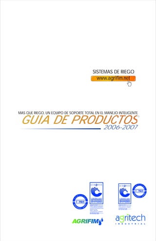 SISTEMAS DE RIEGO
www.agrifim.net
MAS QUE RIEGO, UN EQUIPO DE SOPORTE TOTAL EN EL MANEJO INTELIGENTE
GUIA DE PRODUCTOSGUIA DE PRODUCTOS2006-2007
 