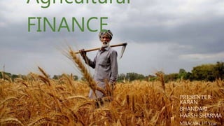 Agricultural
FINANCE
PRESENTER:
KARAN
BHANDARI
HARSH SHARMA
MBA(AB) 1ST Year
 