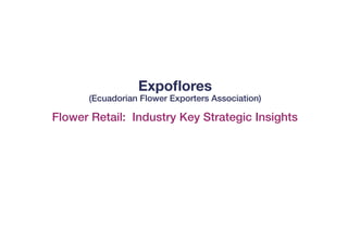 Flower Retail: Industry Key Strategic Insights
Expoflores
(Ecuadorian Flower Exporters Association)
 