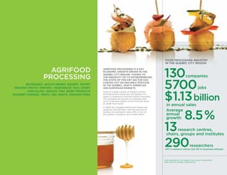 AGRIFOOD PROCESSING IS A KEY
ECONOMIC GROWTH DRIVER IN THE
QUEBEC CITY REGION. THANKS TO
THE INGENUITY OF ITS ENTREPRENEURS,
THE STATE-OF-THE-ART SECTOR HAS
CARVED OUT AN ENVIABLE POSITION
IN THE QUEBEC, NORTH AMERICAN
AND EUROPEAN MARKETS.
Home to a large number of research centres
and educational institutions, the Quebec City
region is a hotbed for food and nutrition innovation.
This stimulates the growth of companies that
go on to become leaders in the functional foods
or health food sector.
In 2009, the Canadian health food market was
valued at CAD $2 billion, with the province of
Quebec accounting for nearly 20%. In the US,
this market is valued at over US $30 billion.
BEVERAGES HEALTH DRINKS BAKERY PASTRY
ORGANIC FRUITS ORGANIC VEGETABLES OILS CANDY
CHOCOLATE SNACKS FISH DAIRY PRODUCTS
GOURMET CHEESES MEATS DELI MEATS ORGANIC PORK
AGRIFOOD
PROCESSING
FOOD PROCESSING INDUSTRY
IN THE QUEBEC CITY REGION
130companies
5700jobs
$1.13billion
in annual sales
8.5%
13research centres,
chairs, groups and institutes
290researchers
(137 in research centres and 153 in corporate settings)
Data compiled for the Quebec City census metropolitan
area (CMA) by Québec International.
Average
annual
growth:
 