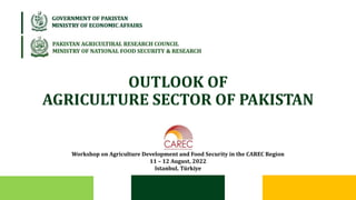 OUTLOOK OF
AGRICULTURE SECTOR OF PAKISTAN
Workshop on Agriculture Development and Food Security in the CAREC Region
11 – 12 August, 2022
Istanbul, Türkiye
 