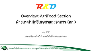 ฝ่ายเทคโนโลยีเกษตรและอาหาร (ทก.) ศูนย์วิจัยและพัฒนาเทคโนโลยีนิวเคลียร์ (ศน.)
Overview: AgriFood Section
ฝ่ายเทคโนโลยีเกษตรและอาหาร (ทก.)
Mar 2023
รพพน พิชา (หัวหน้าฝ่ายเทคโนโลยีเกษตรและอาหาร)
 