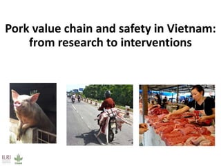 Pork value chain and safety in Vietnam:
from research to interventions
 
