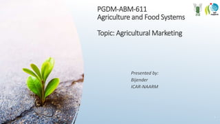 PGDM-ABM-611
Agriculture and Food Systems
Topic: Agricultural Marketing
Presented by:
Bijender
ICAR-NAARM
1
 