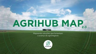 Mapeando soluções que fomentam
o avanço do agronegócio
2.0
AGRIHUB MAP
 