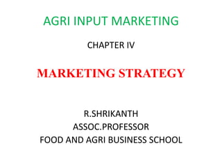 AGRI INPUT MARKETING
CHAPTER IV

MARKETING STRATEGY
R.SHRIKANTH
ASSOC.PROFESSOR
FOOD AND AGRI BUSINESS SCHOOL

 