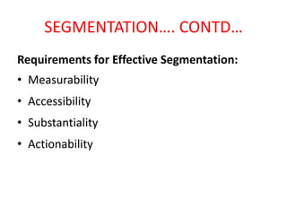 SEGMENTATION…. CONTD…
Requirements for Effective Segmentation:

• Measurability
• Accessibility

• Substantiality
• Action...
