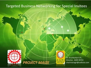 Targeted Business Networking for Special Invitees




                                    Dr. Arunkumar K.R.,
                                    Director, AGRI INTEX
          PROJECT MAIZE             chairmanagri@codissia.com
 