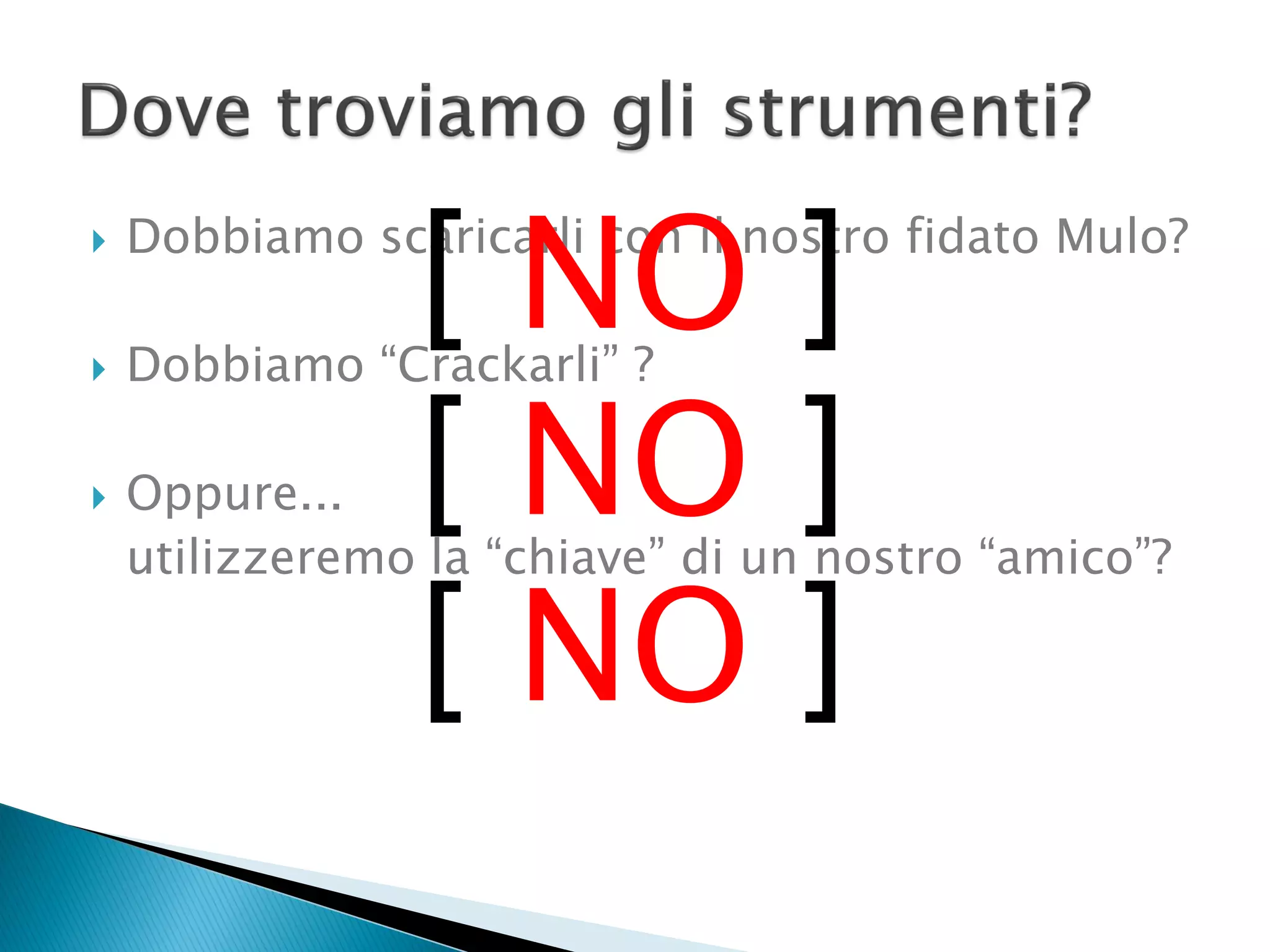  Dobbiamo scaricarli con il nostro fidato Mulo?
 Dobbiamo “Crackarli” ?
 Oppure...
utilizzeremo la “chiave” di un nostro “amico”?
[ NO ]
[ NO ]
[ NO ]
 