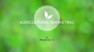 AGRICULTURAL MARKETING
By
PRAJWAL V J
 