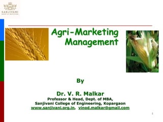 Agri-Marketing
Management
By
Dr. V. R. Malkar
Professor & Head, Dept. of MBA,
Sanjivani College of Engineering, Kopargaon
www.sanjivani.org.in, vinod.malkar@gmail.com
1
 