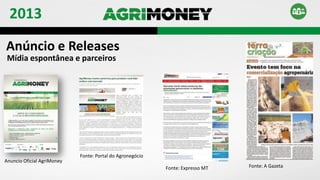 Anuncio Oficial AgriMoney
Anúncio e Releases
Mídia espontânea e parceiros
Fonte: Portal do Agronegócio
Fonte: Expresso MT Fonte: A Gazeta
2013
 