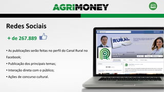 Redes Sociais
• As publicações serão feitas no perfil do Canal Rural no
Facebook;
• Publicação dos principais temas;
• Interação direta com o público;
• Ações de concurso cultural.
+ de 267.889
 