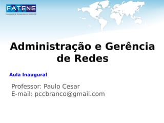 Administração e Gerência 
de Redes 
Aula Inaugural 
Professor: Paulo Cesar 
E-mail: pccbranco@gmail.com 
 