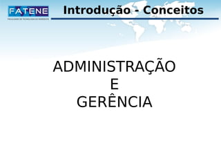Introdução - Conceitos 
ADMINISTRAÇÃO 
E 
GERÊNCIA 
 