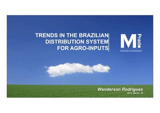 TRENDS IN THE BRAZILIAN
   DISTRIBUTION SYSTEM
       FOR AGRO-INPUTS




                   Wanderson Rodrigues
                               2013, March, 15
 