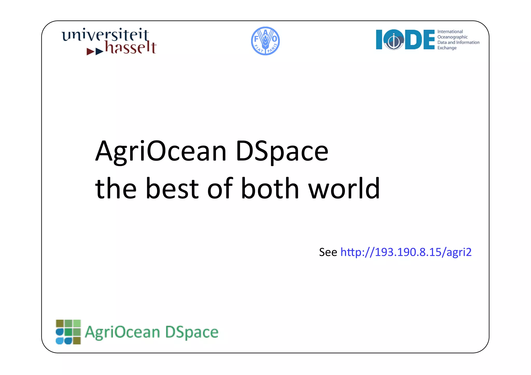 AgriOcean	
  DSpace	
  	
  
the	
  best	
  of	
  both	
  world	
  
                             See	
  h^p://193.190.8.15/agri2	
  
 