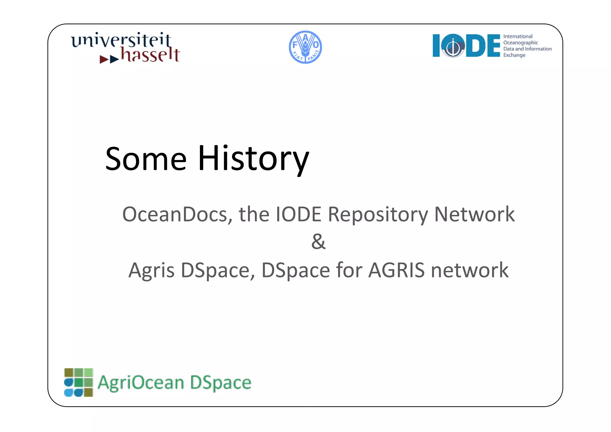 Some	
  History	
  
 OceanDocs,	
  the	
  IODE	
  Repository	
  Network	
  
                         &	
  
 Agris	
  DSpace,	
  DSpace	
  for	
  AGRIS	
  network	
  
 