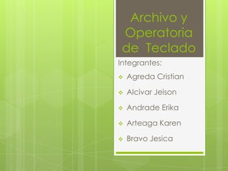 Archivo y
 Operatoria
 de Teclado
Integrantes:
   Agreda Cristian

   Alcivar Jeison

   Andrade Erika

   Arteaga Karen

   Bravo Jesica
 