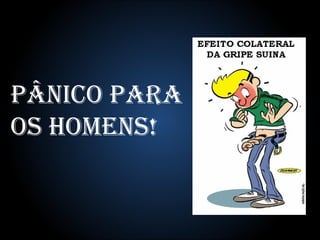 Pânico para  os homens!  