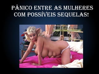 Pânico entre AS MULHERES com possíveis sequelas!  