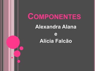 ComponentesAlexandra AlanaeAlícia Falcão