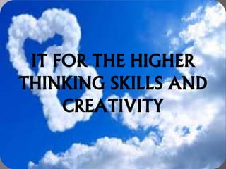 IT FOR THE HIGHER
THINKING SKILLS AND
CREATIVITY
 
