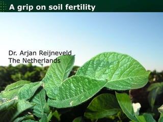 Arjan Reijneveld
August 27, 2013
A grip on soil fertility
Dr. Arjan Reijneveld
The Netherlands
 