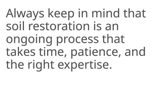Always keep in mind that
soil restoration is an
ongoing process that
takes time, patience, and
the right expertise.
 