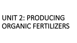 UNIT 2: PRODUCING
ORGANIC FERTILIZERS
 