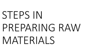 STEPS IN
PREPARING RAW
MATERIALS
 