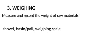 3. WEIGHING
Measure and record the weight of raw materials.
shovel, basin/pail, weighing scale
 