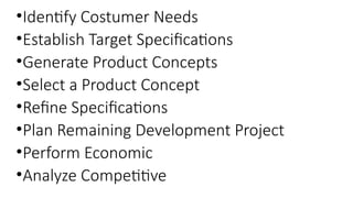 •Identify Costumer Needs
•Establish Target Specifications
•Generate Product Concepts
•Select a Product Concept
•Refine Specifications
•Plan Remaining Development Project
•Perform Economic
•Analyze Competitive
 