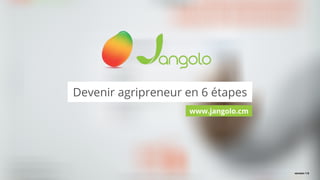 Devenir agripreneur en 6 étapes
www.jangolo.cm
version 1.0
 