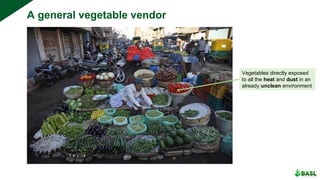 A general vegetable vendor
Vegetables directly exposed
to all the heat and dust in an
already unclean environment
 