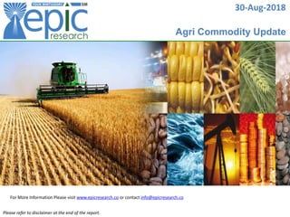 30-Aug-2018
For More Information Please visit www.epicresearch.co or contact info@epicresearch.co
Please refer to disclaimer at the end of the report.
Agri Commodity Update
 