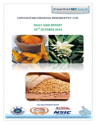 DAILY AGRI COMMODITY REPORT
CAPITALSTARS FINANCIAL RESEARCH PVT. LTD.
DAILY AGRI REPORT
10TH
OCTOBER 2014
 