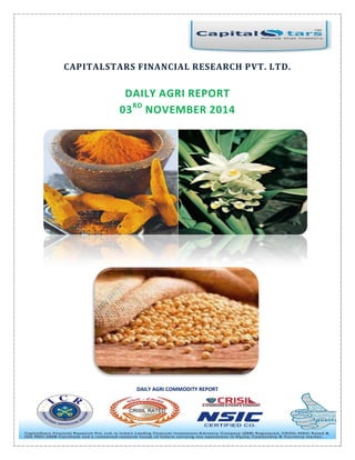 DAILY AGRI COMMODITY REPORT 
CAPITALSTARS FINANCIAL RESEARCH PVT. LTD. 
DAILY AGRI REPORT 
03RD NOVEMBER 2014 
 