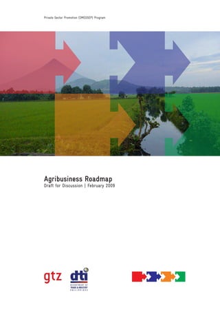 Private Sector Promotion (SMEDSEP) Program




Agribusiness Roadmap
Draft for Discussion | February 2009
 
