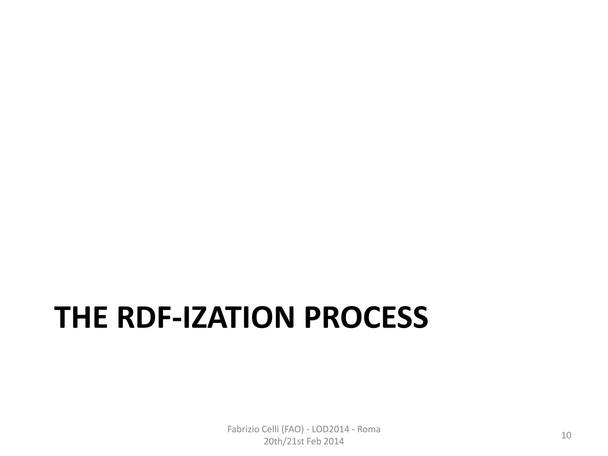 THE RDF-IZATION PROCESS

Fabrizio Celli (FAO) - LOD2014 - Roma
20th/21st Feb 2014

10

 