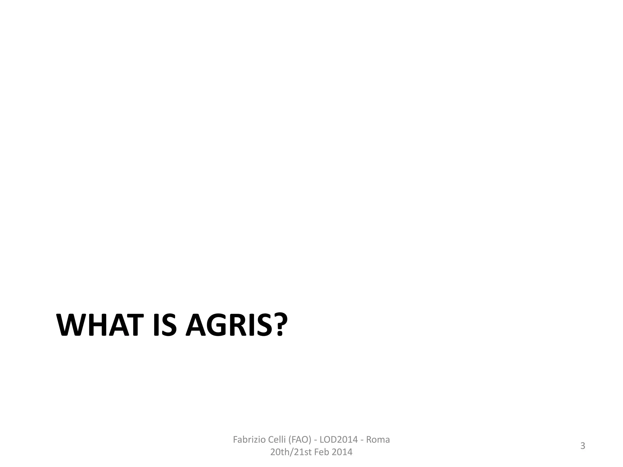 WHAT IS AGRIS?

Fabrizio Celli (FAO) - LOD2014 - Roma
20th/21st Feb 2014

3

 